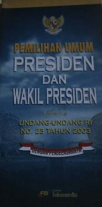 Image of PEMILIHAN UMUM PRESIDEN DAN WAKIL PRESIDEN UNDANG-UNDANG RI NO. 23 TAHUN 2003 DENGAN PENJELASANNYA